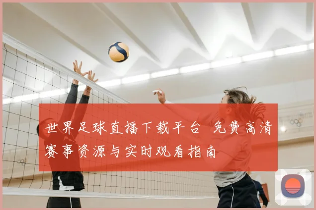 世界足球直播下载平台 免费高清赛事资源与实时观看指南