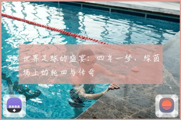 世界足球的盛宴:四年一梦,绿茵场上的轮回与传奇