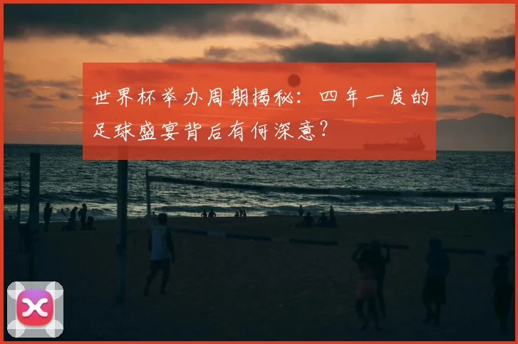 世界杯举办周期揭秘:四年一度的足球盛宴背后有何深意?