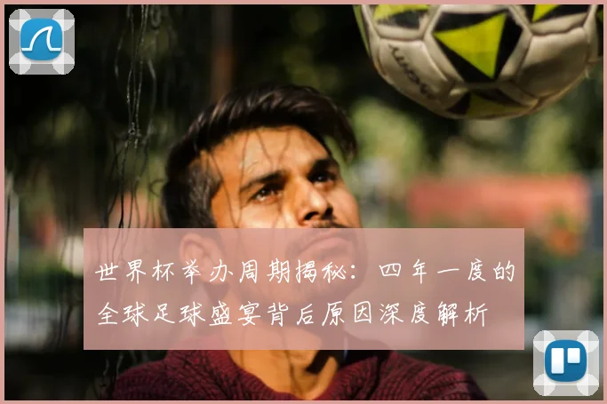 世界杯举办周期揭秘:四年一度的全球足球盛宴背后原因深度解析