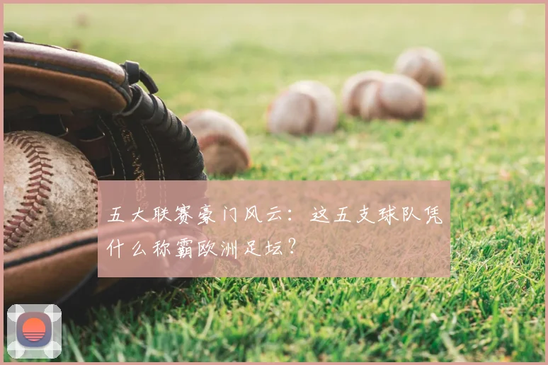 五大联赛豪门风云：这五支球队凭什么称霸欧洲足坛？