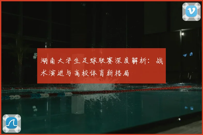 湖南大学生足球联赛深度解析:战术演进与高校体育新格局