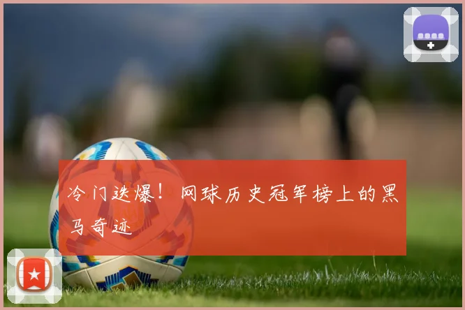 冷门迭爆!网球历史冠军榜上的黑马奇迹