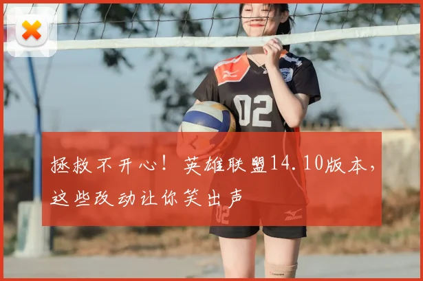 拯救不开心!英雄联盟14.10版本,这些改动让你笑出声
