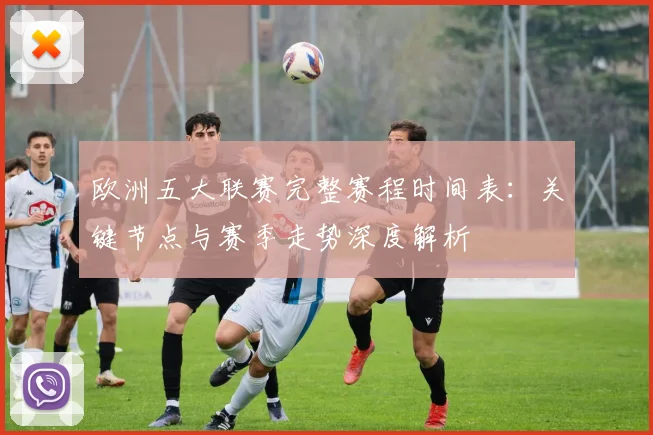 欧洲五大联赛完整赛程时间表:关键节点与赛季走势深度解析