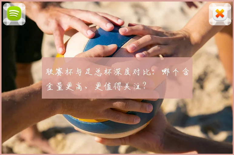 联赛杯与足总杯深度对比:哪个含金量更高、更值得关注?
