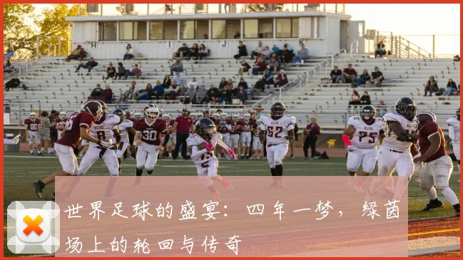 世界足球的盛宴:四年一梦,绿茵场上的轮回与传奇