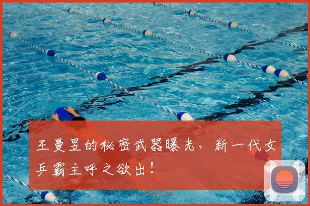 王曼昱的秘密武器曝光,新一代女乒霸主呼之欲出!