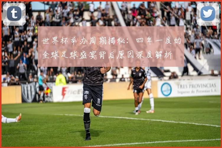 世界杯举办周期揭秘:四年一度的全球足球盛宴背后原因深度解析