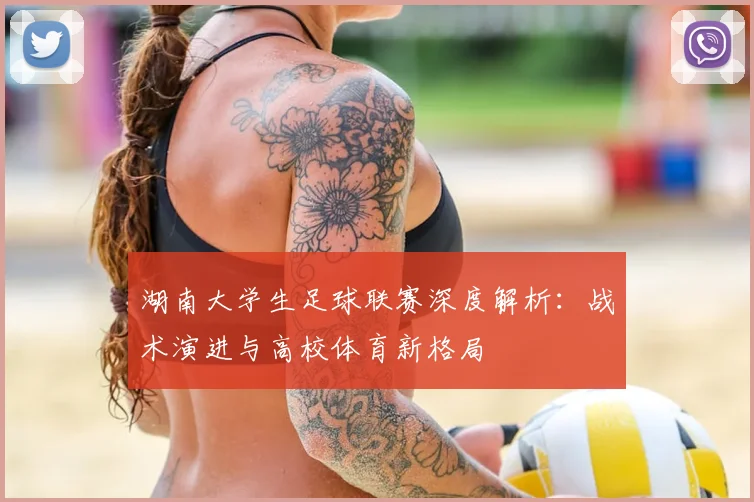湖南大学生足球联赛深度解析:战术演进与高校体育新格局