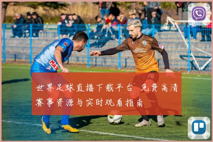 世界足球直播下载平台 免费高清赛事资源与实时观看指南
