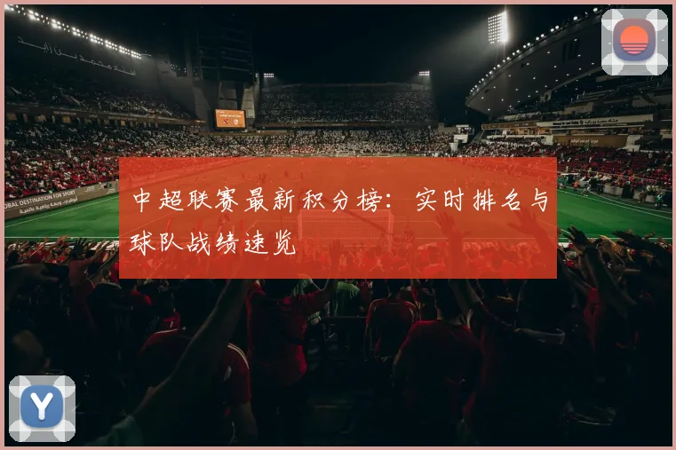 中超联赛最新积分榜:实时排名与球队战绩速览